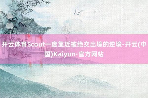 开云体育Scout一度靠近被绝交出境的逆境-开云(中国)Kaiyun·官方网站