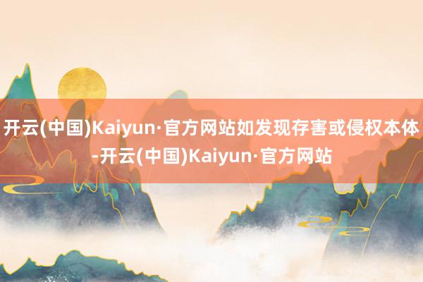 开云(中国)Kaiyun·官方网站如发现存害或侵权本体-开云(中国)Kaiyun·官方网站