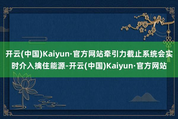 开云(中国)Kaiyun·官方网站牵引力截止系统会实时介入擒住能源-开云(中国)Kaiyun·官方网站