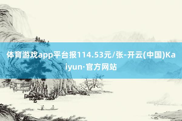 体育游戏app平台报114.53元/张-开云(中国)Kaiyun·官方网站