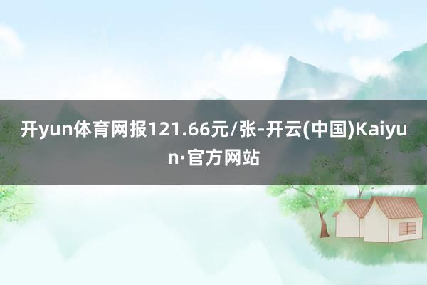 开yun体育网报121.66元/张-开云(中国)Kaiyun·官方网站