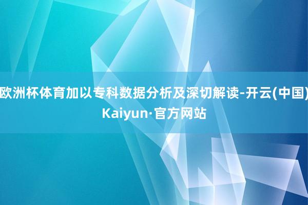 欧洲杯体育加以专科数据分析及深切解读-开云(中国)Kaiyun·官方网站