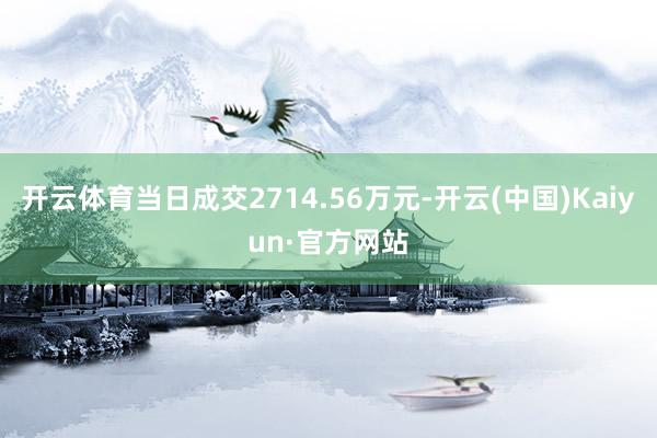 开云体育当日成交2714.56万元-开云(中国)Kaiyun·官方网站