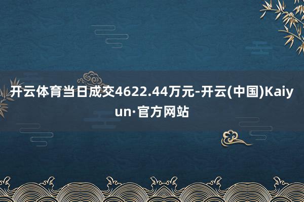 开云体育当日成交4622.44万元-开云(中国)Kaiyun·官方网站