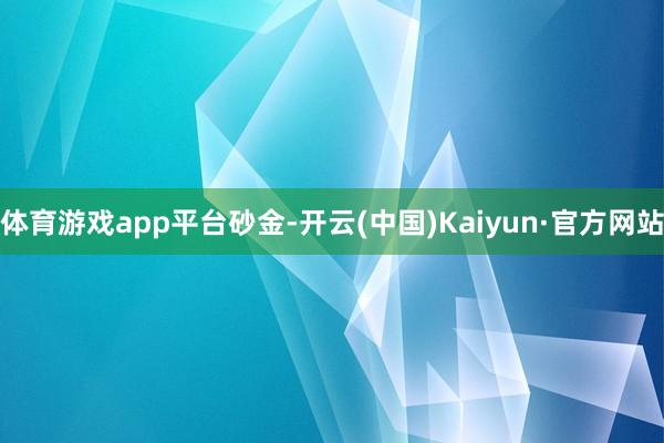 体育游戏app平台砂金-开云(中国)Kaiyun·官方网站