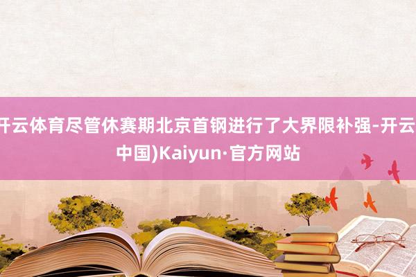 开云体育尽管休赛期北京首钢进行了大界限补强-开云(中国)Kaiyun·官方网站