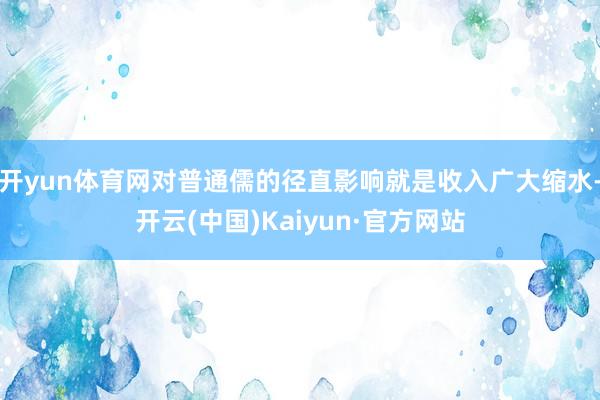 开yun体育网对普通儒的径直影响就是收入广大缩水-开云(中国)Kaiyun·官方网站