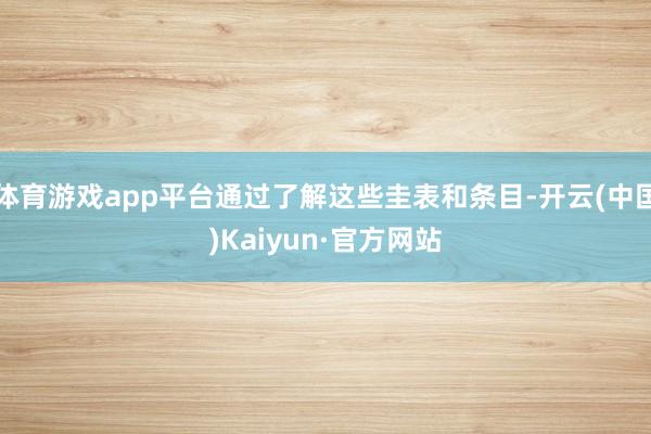 体育游戏app平台通过了解这些圭表和条目-开云(中国)Kaiyun·官方网站